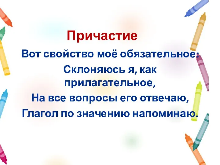 Причастие Вот свойство моё обязательное: Склоняюсь я, как прилагательное, На