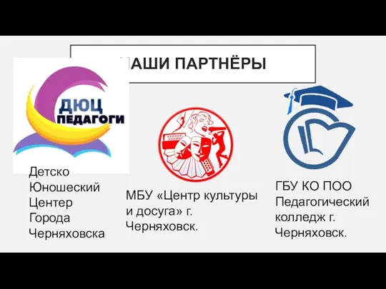 НАШИ ПАРТНЁРЫ ГБУ КО ПОО Педагогический колледж г. Черняховск. МБУ