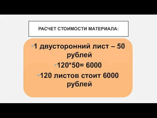 РАСЧЕТ СТОИМОСТИ МАТЕРИАЛА: 1 двусторонний лист – 50 рублей 120*50= 6000 120 листов стоит 6000 рублей