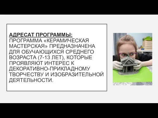 АДРЕСАТ ПРОГРАММЫ: ПРОГРАММА «КЕРАМИЧЕСКАЯ МАСТЕРСКАЯ» ПРЕДНАЗНАЧЕНА ДЛЯ ОБУЧАЮЩИХСЯ СРЕДНЕГО ВОЗРАСТА