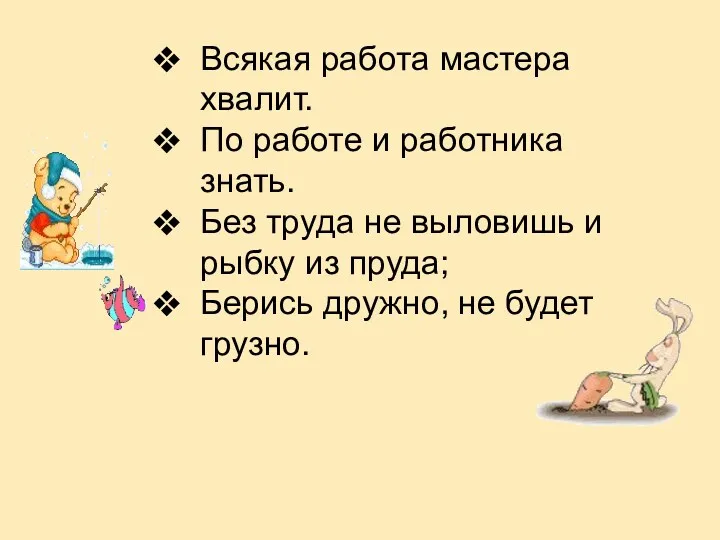 Всякая работа мастера хвалит. По работе и работника знать. Без