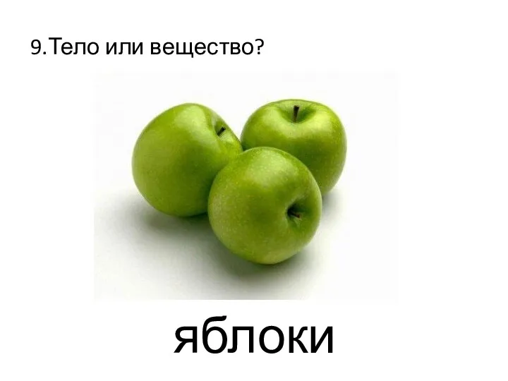 9.Тело или вещество? яблоки