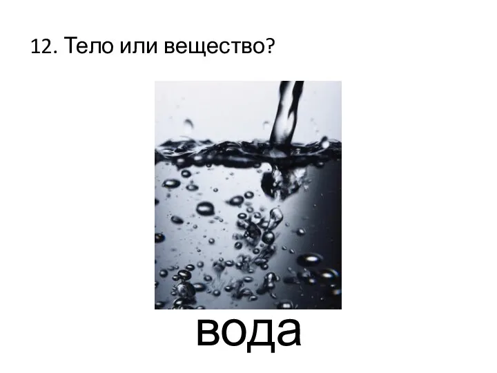 12. Тело или вещество? вода