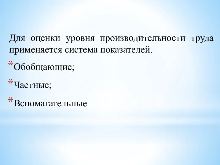 Для оценки уровня производительности труда применяется система показателей. Обобщающие; Частные; Вспомагательные