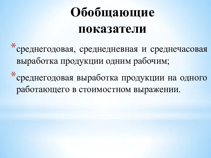 Обобщающие показатели среднегодовая, среднедневная и среднечасовая выработка продукции одним рабочим;