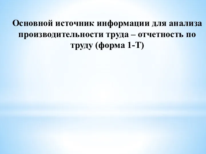 Основной источник информации для анализа производительности труда – отчетность по труду (форма 1-Т)