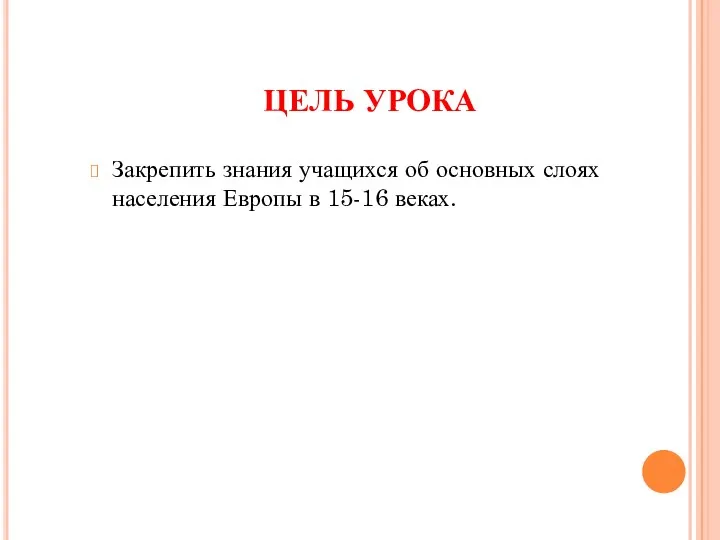 ЦЕЛЬ УРОКА Закрепить знания учащихся об основных слоях населения Европы в 15-16 веках.