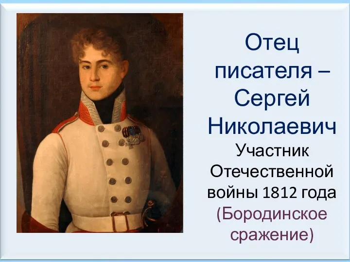 Отец писателя – Сергей Николаевич Участник Отечественной войны 1812 года (Бородинское сражение)