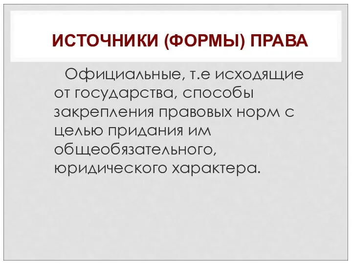 ИСТОЧНИКИ (ФОРМЫ) ПРАВА Официальные, т.е исходящие от государства, способы закрепления