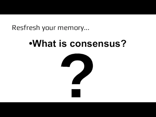 Resfresh your memory... What is consensus?