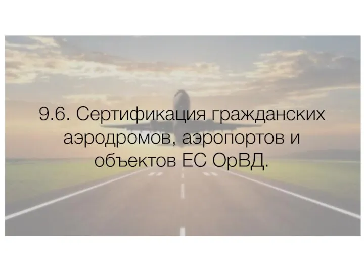 9.6. Сертификация гражданских аэродромов, аэропортов и объектов ЕС ОрВД.