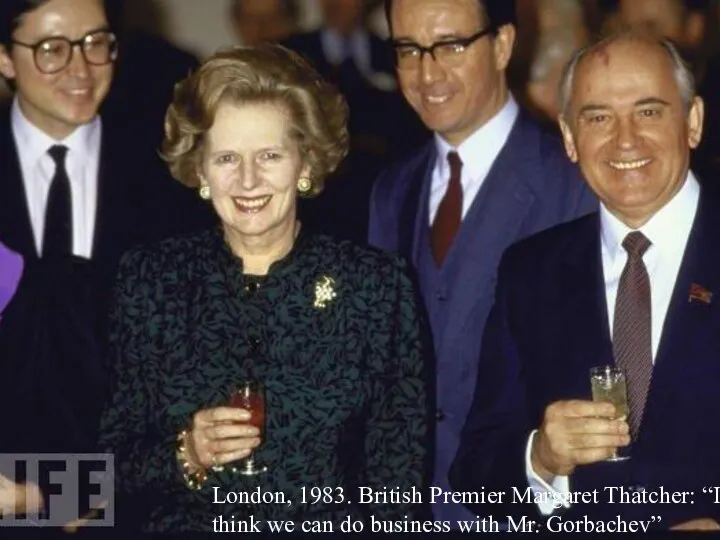 London, 1983. British Premier Margaret Thatcher: “I think we can do business with Mr. Gorbachev”