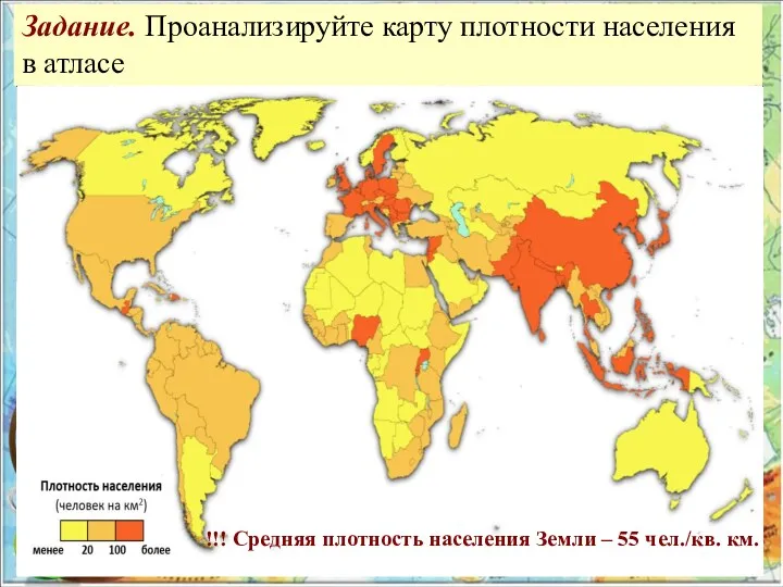 !!! Сред­няя плот­ность на­се­ле­ния Земли – 55 чел./кв. км. Задание. Проанализируйте карту плотности населения в атласе