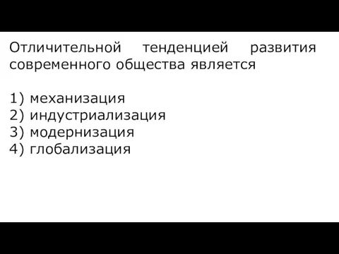 Отличительной тенденцией развития современного общества является 1) механизация 2) индустриализация 3) модернизация 4) глобализация