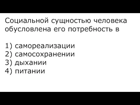 Со­ци­аль­ной сущ­но­стью че­ло­ве­ка обу­слов­ле­на его по­треб­ность в 1) са­мо­ре­а­ли­за­ции 2) са­мо­со­хра­не­нии 3) ды­ха­нии 4) пи­та­нии