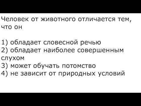 Человек от жи­вот­но­го от­ли­ча­ет­ся тем, что он 1) об­ла­да­ет сло­вес­ной