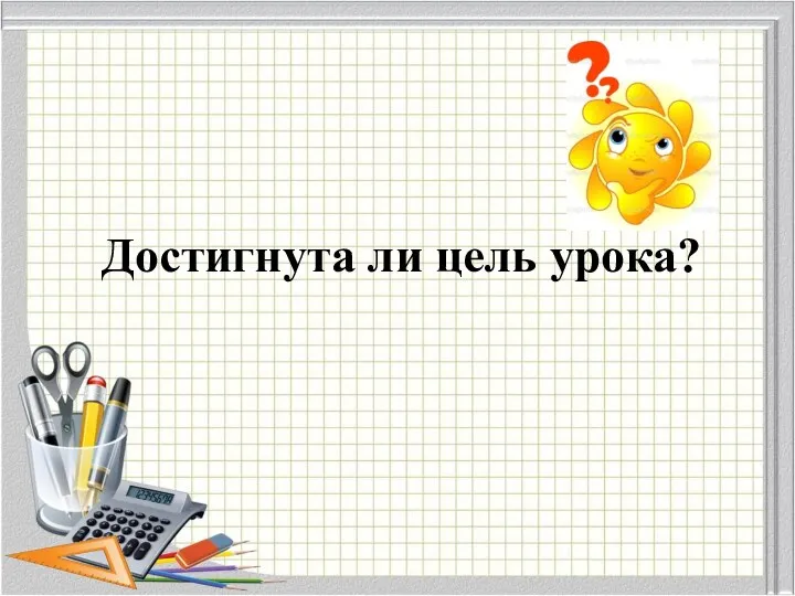 Достигнута ли цель урока?