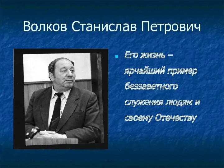 Волков Станислав Петрович Его жизнь – ярчайший пример беззаветного служения людям и своему Отечеству