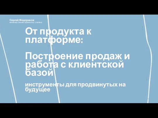 От продукта к платформе: Построение продаж и работа с клиентской базой инструменты для продвинутых на будущее