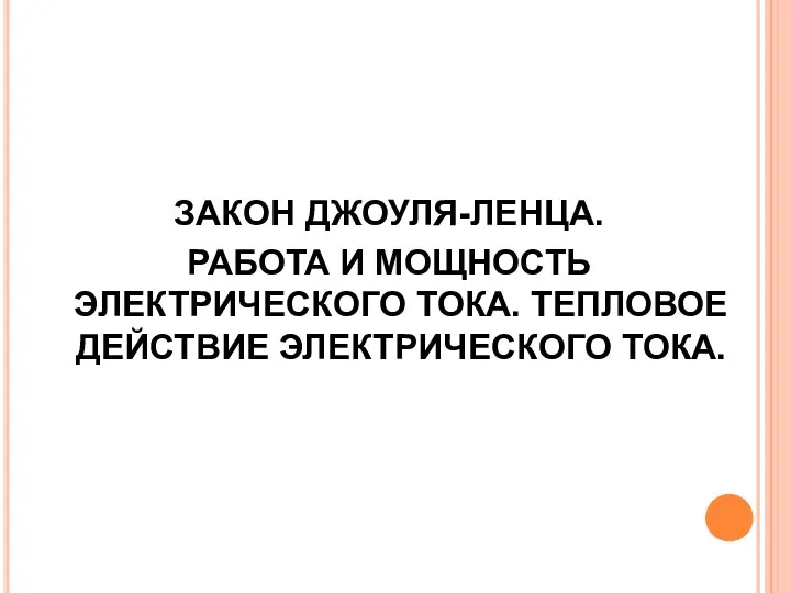 ЗАКОН ДЖОУЛЯ-ЛЕНЦА. РАБОТА И МОЩНОСТЬ ЭЛЕКТРИЧЕСКОГО ТОКА. ТЕПЛОВОЕ ДЕЙСТВИЕ ЭЛЕКТРИЧЕСКОГО ТОКА.