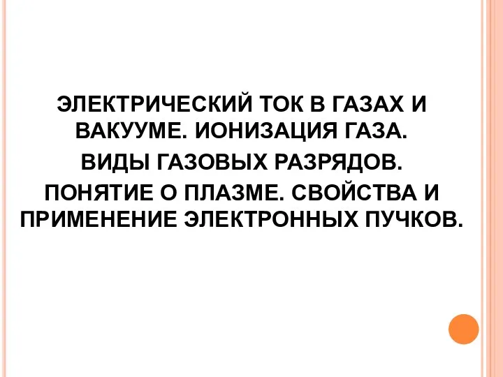 ЭЛЕКТРИЧЕСКИЙ ТОК В ГАЗАХ И ВАКУУМЕ. ИОНИЗАЦИЯ ГАЗА. ВИДЫ ГАЗОВЫХ