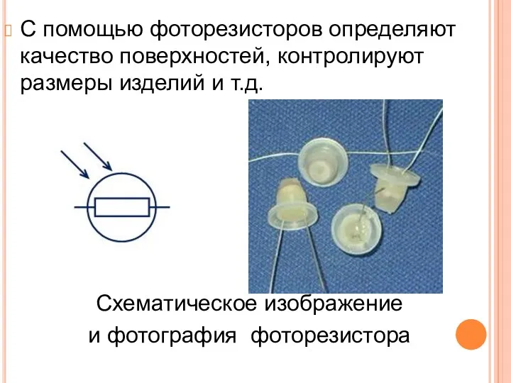 С помощью фоторезисторов определяют качество поверхностей, контролируют размеры изделий и т.д. Схематическое изображение и фотография фоторезистора