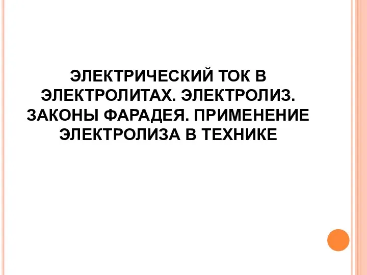 ЭЛЕКТРИЧЕСКИЙ ТОК В ЭЛЕКТРОЛИТАХ. ЭЛЕКТРОЛИЗ. ЗАКОНЫ ФАРАДЕЯ. ПРИМЕНЕНИЕ ЭЛЕКТРОЛИЗА В ТЕХНИКЕ