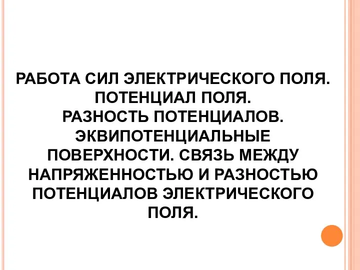 РАБОТА СИЛ ЭЛЕКТРИЧЕСКОГО ПОЛЯ. ПОТЕНЦИАЛ ПОЛЯ. РАЗНОСТЬ ПОТЕНЦИАЛОВ. ЭКВИПОТЕНЦИАЛЬНЫЕ ПОВЕРХНОСТИ.