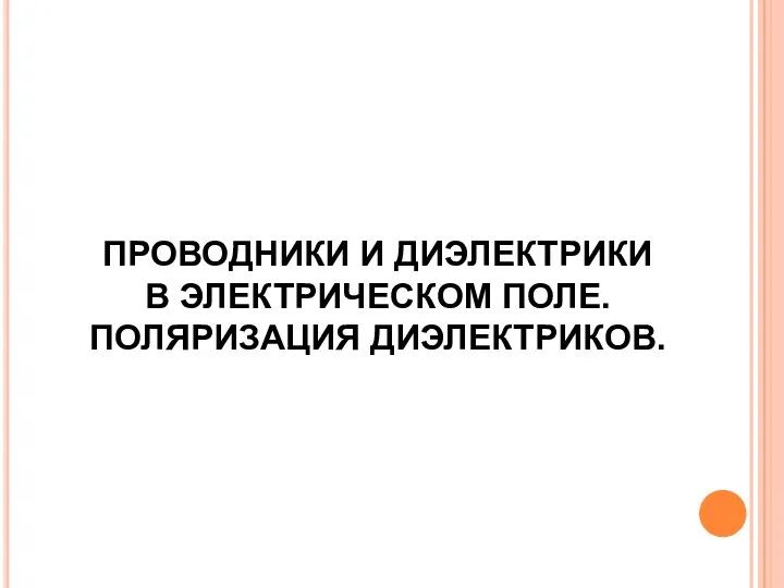 ПРОВОДНИКИ И ДИЭЛЕКТРИКИ В ЭЛЕКТРИЧЕСКОМ ПОЛЕ. ПОЛЯРИЗАЦИЯ ДИЭЛЕКТРИКОВ.