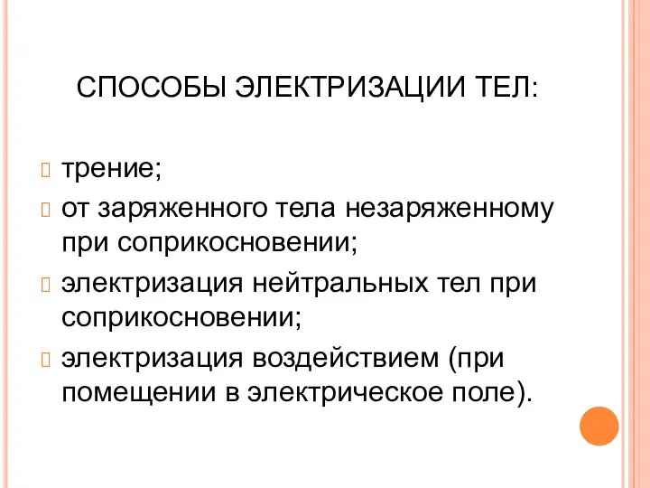 СПОСОБЫ ЭЛЕКТРИЗАЦИИ ТЕЛ: трение; от заряженного тела незаряженному при соприкосновении;