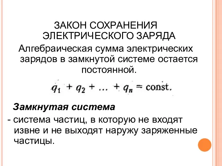 ЗАКОН СОХРАНЕНИЯ ЭЛЕКТРИЧЕСКОГО ЗАРЯДА Алгебраическая сумма электрических зарядов в замкнутой