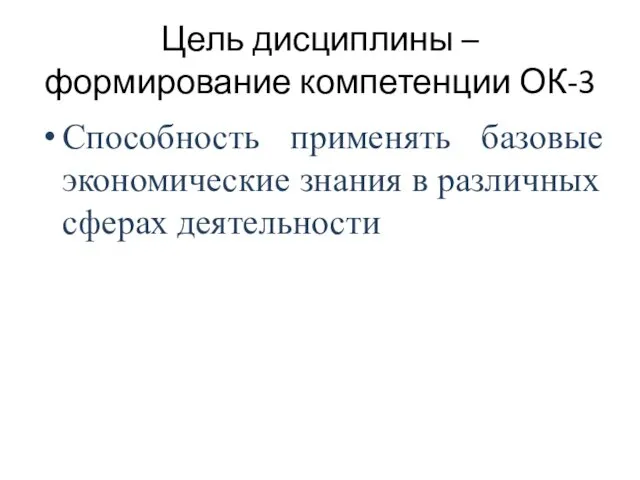 Цель дисциплины – формирование компетенции ОК-3 Способность применять базовые экономические знания в различных сферах деятельности