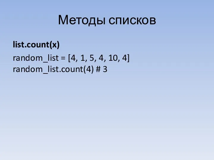 Методы списков list.count(x) random_list = [4, 1, 5, 4, 10, 4] random_list.count(4) # 3