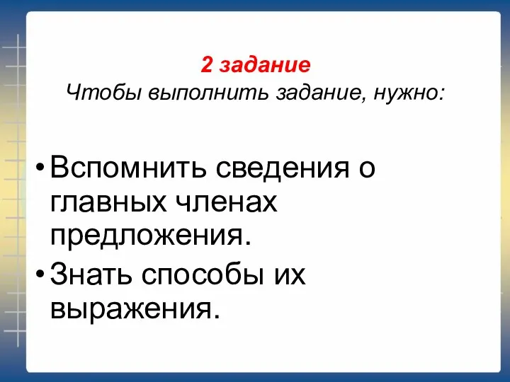 2 задание Чтобы выполнить задание, нужно: Вспомнить сведения о главных членах предложения. Знать способы их выражения.