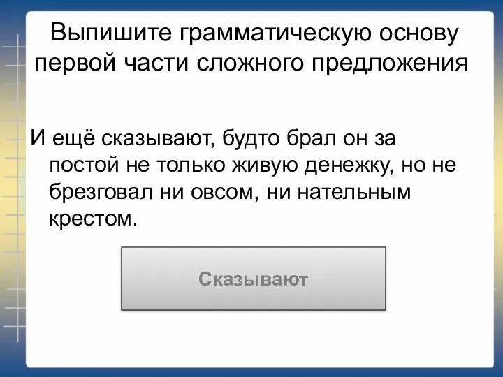 Выпишите грамматическую основу первой части сложного предложения И ещё сказывают,