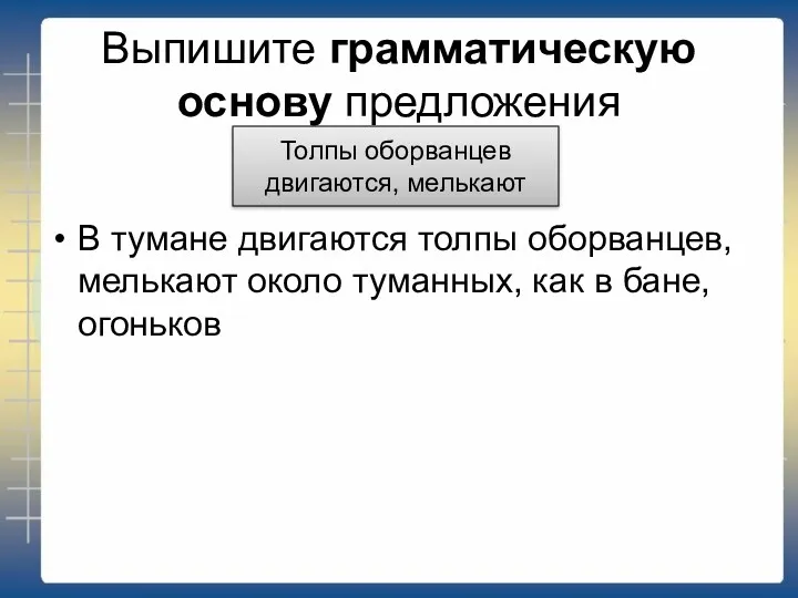 Выпишите грамматическую основу предложения В тумане двигаются толпы оборванцев, мелькают