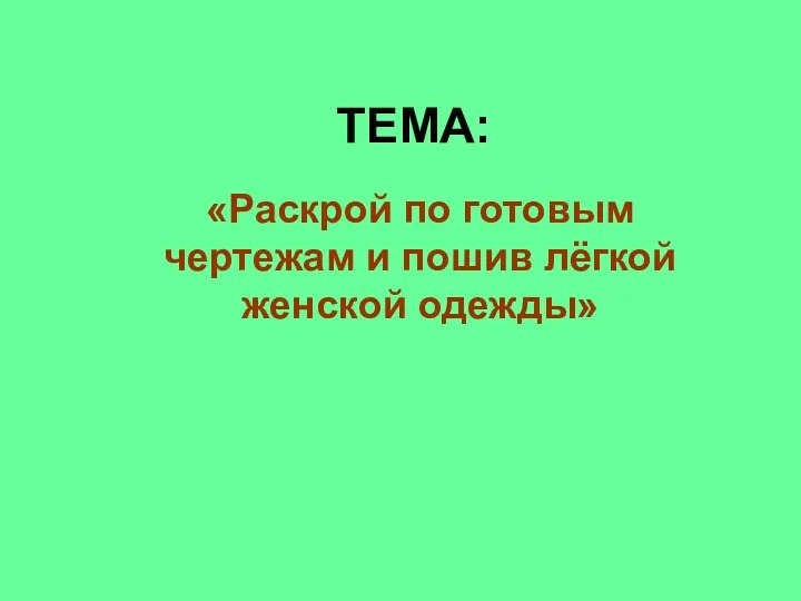 ТЕМА: «Раскрой по готовым чертежам и пошив лёгкой женской одежды»