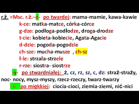 r.ż. =Msc. r.ż.–e- po twardej: mama-mamie, kawa-kawie k-ce: matka-matce, córka-córce