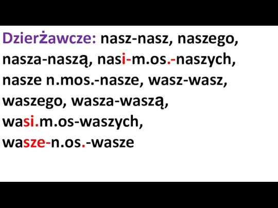 Dzierżawcze: nasz-nasz, naszego, nasza-naszą, nasi-m.os.-naszych, nasze n.mos.-nasze, wasz-wasz, waszego, wasza-waszą, wasi.m.os-waszych, wasze-n.os.-wasze