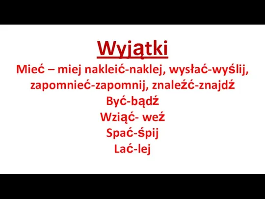 Wyjątki Mieć – miej nakleić-naklej, wysłać-wyślij, zapomnieć-zapomnij, znaleźć-znajdź Być-bądź Wziąć- weź Spać-śpij Lać-lej