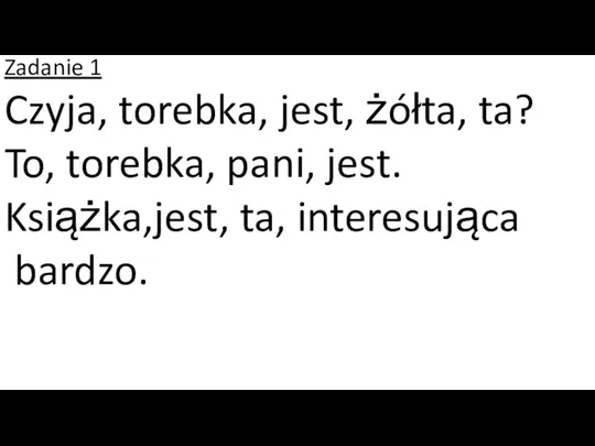 Zadanie 1 Czyja, torebka, jest, żółta, ta? To, torebka, pani, jest. Książka,jest, ta, interesująca bardzo.