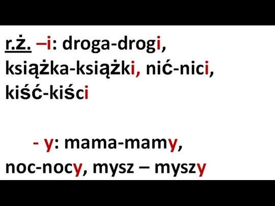 r.ż. –i: droga-drogi, książka-książki, nić-nici, kiść-kiści - y: mama-mamy, noc-nocy, mysz – myszy