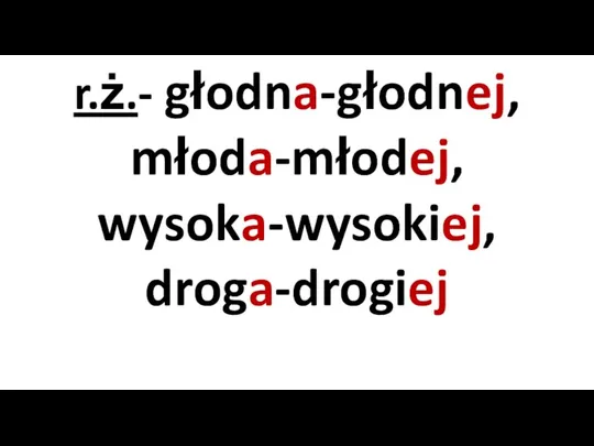 r.ż.- głodna-głodnej, młoda-młodej, wysoka-wysokiej, droga-drogiej