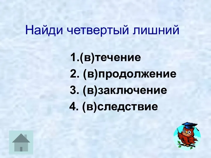 Найди четвертый лишний 1.(в)течение 2. (в)продолжение 3. (в)заключение 4. (в)следствие