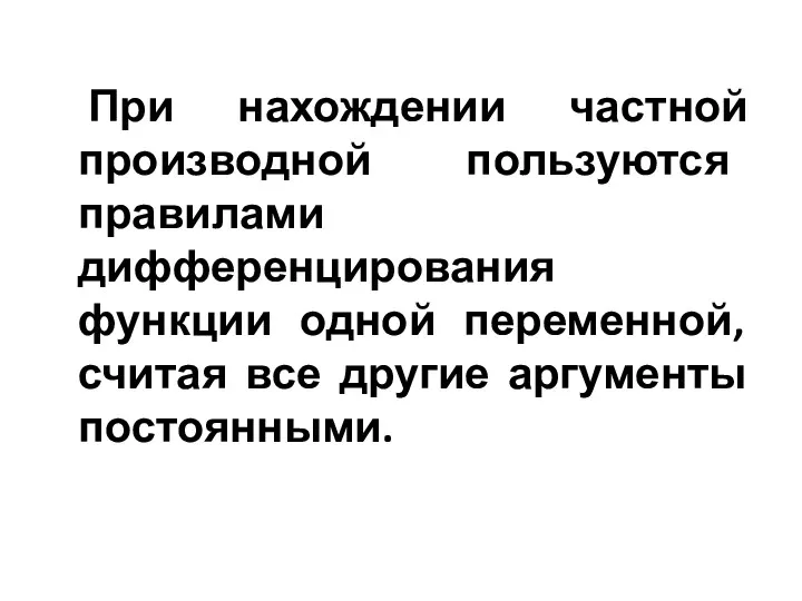 При нахождении частной производной пользуются правилами дифференцирования функции одной переменной, считая все другие аргументы постоянными.