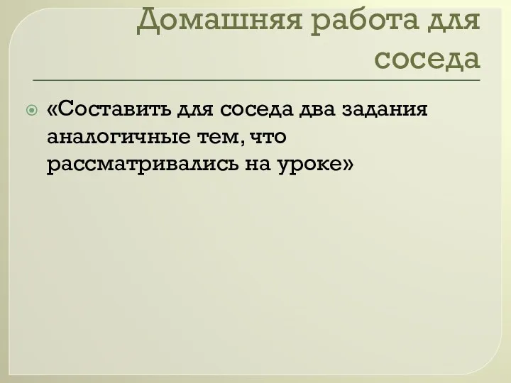 Домашняя работа для соседа «Составить для соседа два задания аналогичные тем, что рассматривались на уроке»