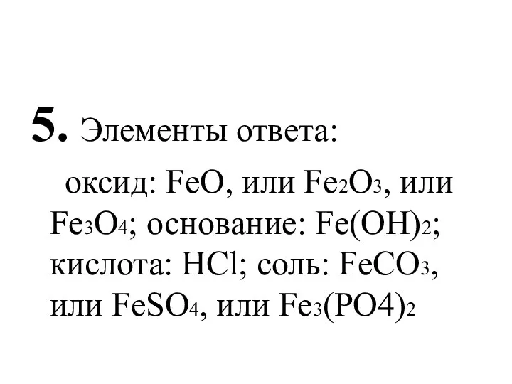 5. Элементы ответа: оксид: FeO, или Fe2O3, или Fe3O4; основание: