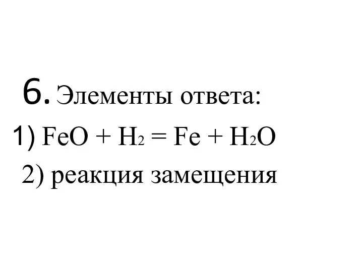 6. Элементы ответа: FeO + H2 = Fe + H2O 2) реакция замещения