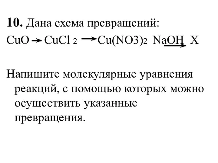 10. Дана схема превращений: CuO CuCl 2 Cu(NO3)2 NaOH X