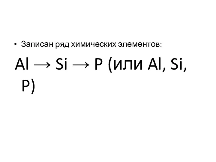 Записан ряд химических элементов: Al → Si → P (или Al, Si, P)